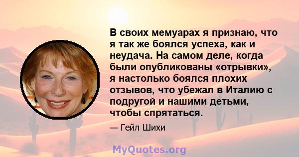 В своих мемуарах я признаю, что я так же боялся успеха, как и неудача. На самом деле, когда были опубликованы «отрывки», я настолько боялся плохих отзывов, что убежал в Италию с подругой и нашими детьми, чтобы