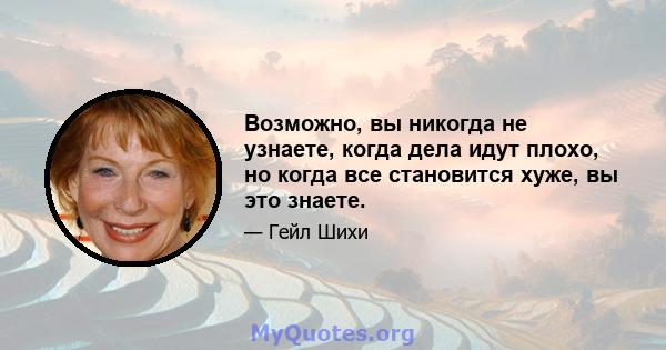 Возможно, вы никогда не узнаете, когда дела идут плохо, но когда все становится хуже, вы это знаете.