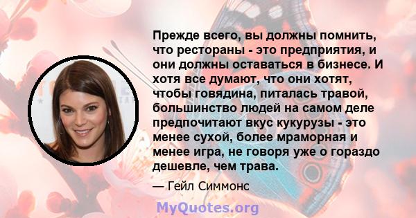 Прежде всего, вы должны помнить, что рестораны - это предприятия, и они должны оставаться в бизнесе. И хотя все думают, что они хотят, чтобы говядина, питалась травой, большинство людей на самом деле предпочитают вкус