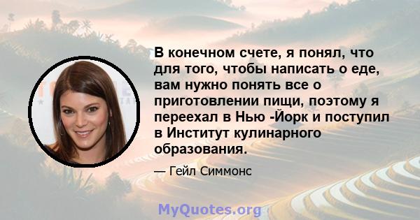 В конечном счете, я понял, что для того, чтобы написать о еде, вам нужно понять все о приготовлении пищи, поэтому я переехал в Нью -Йорк и поступил в Институт кулинарного образования.