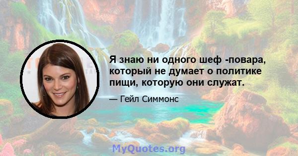 Я знаю ни одного шеф -повара, который не думает о политике пищи, которую они служат.