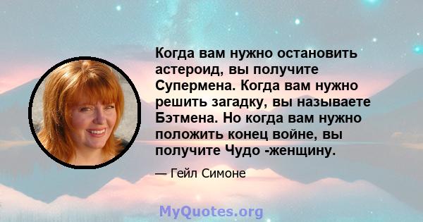 Когда вам нужно остановить астероид, вы получите Супермена. Когда вам нужно решить загадку, вы называете Бэтмена. Но когда вам нужно положить конец войне, вы получите Чудо -женщину.