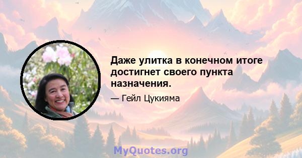 Даже улитка в конечном итоге достигнет своего пункта назначения.