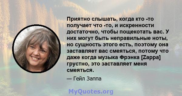 Приятно слышать, когда кто -то получает что -то, и искренности достаточно, чтобы пощекотать вас. У них могут быть неправильные ноты, но сущность этого есть, поэтому она заставляет вас смеяться, потому что даже когда