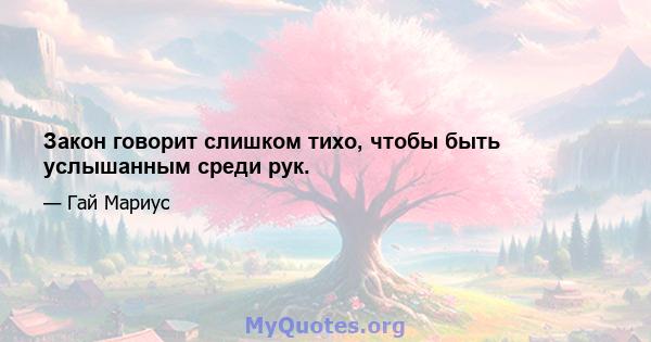 Закон говорит слишком тихо, чтобы быть услышанным среди рук.