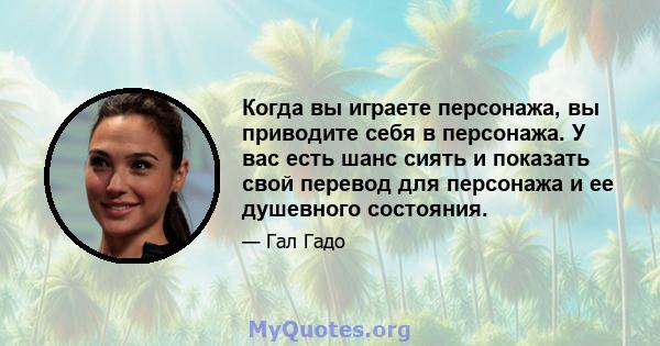 Когда вы играете персонажа, вы приводите себя в персонажа. У вас есть шанс сиять и показать свой перевод для персонажа и ее душевного состояния.