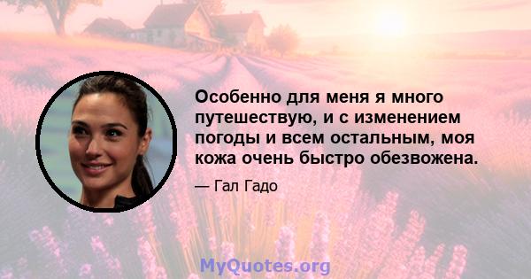 Особенно для меня я много путешествую, и с изменением погоды и всем остальным, моя кожа очень быстро обезвожена.