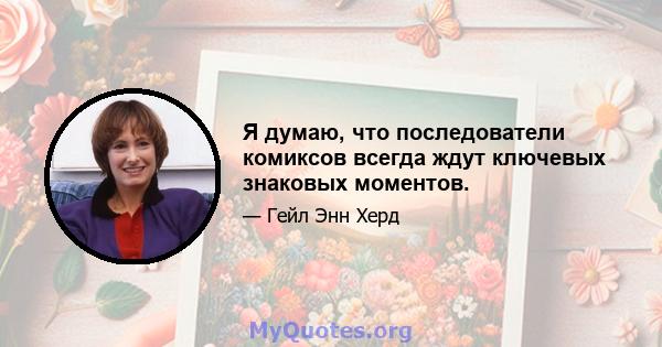 Я думаю, что последователи комиксов всегда ждут ключевых знаковых моментов.