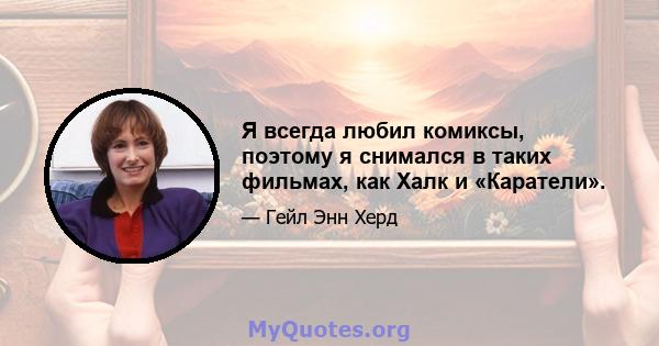 Я всегда любил комиксы, поэтому я снимался в таких фильмах, как Халк и «Каратели».