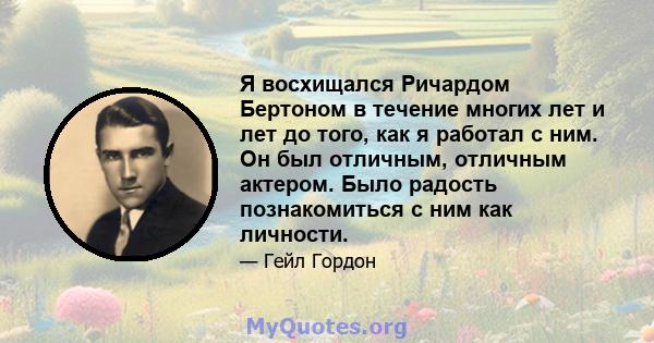 Я восхищался Ричардом Бертоном в течение многих лет и лет до того, как я работал с ним. Он был отличным, отличным актером. Было радость познакомиться с ним как личности.