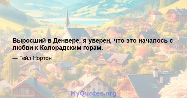 Выросший в Денвере, я уверен, что это началось с любви к Колорадским горам.