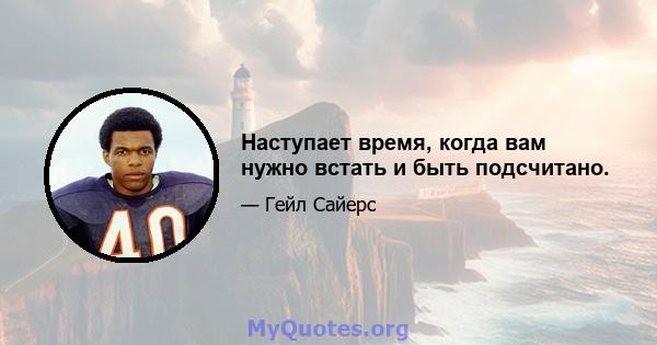 Наступает время, когда вам нужно встать и быть подсчитано.