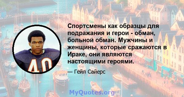 Спортсмены как образцы для подражания и герои - обман, больной обман. Мужчины и женщины, которые сражаются в Ираке, они являются настоящими героями.