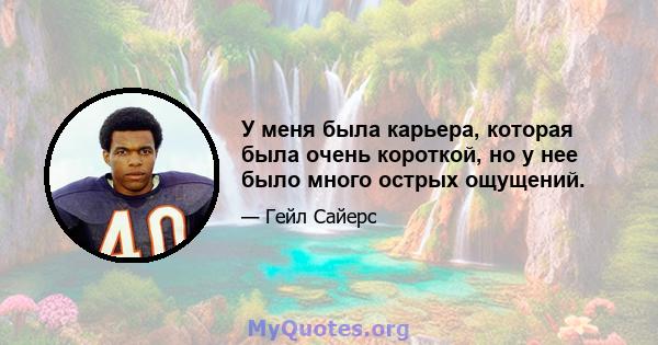 У меня была карьера, которая была очень короткой, но у нее было много острых ощущений.