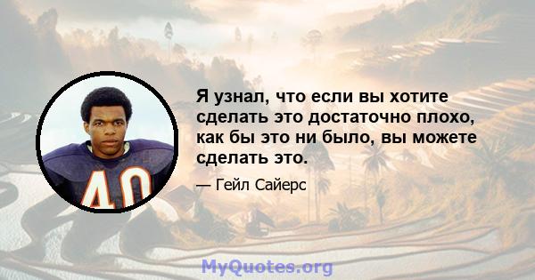 Я узнал, что если вы хотите сделать это достаточно плохо, как бы это ни было, вы можете сделать это.