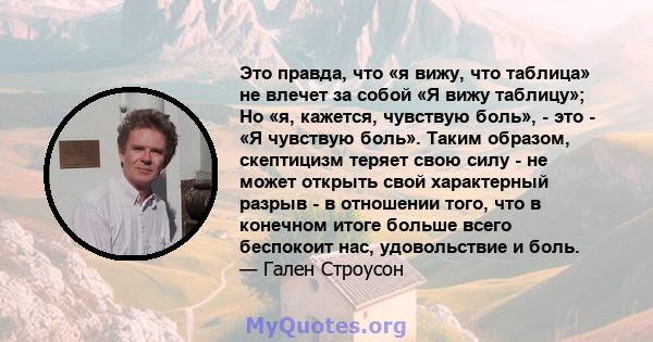 Это правда, что «я вижу, что таблица» не влечет за собой «Я вижу таблицу»; Но «я, кажется, чувствую боль», - это - «Я чувствую боль». Таким образом, скептицизм теряет свою силу - не может открыть свой характерный разрыв 