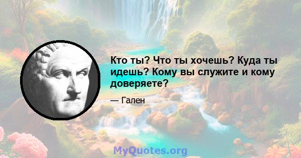 Кто ты? Что ты хочешь? Куда ты идешь? Кому вы служите и кому доверяете?