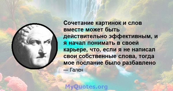 Сочетание картинок и слов вместе может быть действительно эффективным, и я начал понимать в своей карьере, что, если я не написал свои собственные слова, тогда мое послание было разбавлено