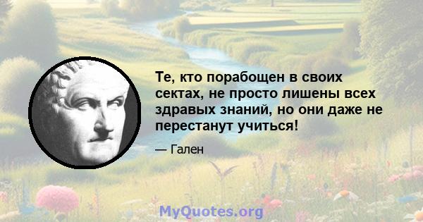 Те, кто порабощен в своих сектах, не просто лишены всех здравых знаний, но они даже не перестанут учиться!