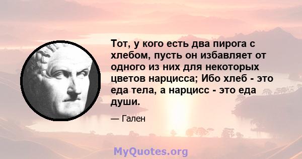 Тот, у кого есть два пирога с хлебом, пусть он избавляет от одного из них для некоторых цветов нарцисса; Ибо хлеб - это еда тела, а нарцисс - это еда души.