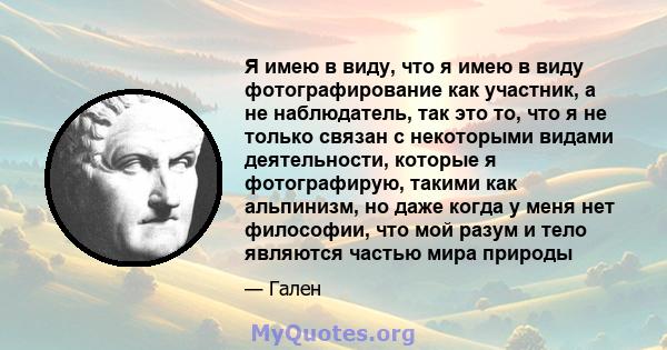 Я имею в виду, что я имею в виду фотографирование как участник, а не наблюдатель, так это то, что я не только связан с некоторыми видами деятельности, которые я фотографирую, такими как альпинизм, но даже когда у меня