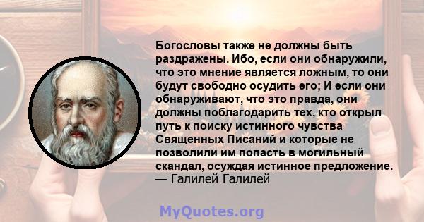 Богословы также не должны быть раздражены. Ибо, если они обнаружили, что это мнение является ложным, то они будут свободно осудить его; И если они обнаруживают, что это правда, они должны поблагодарить тех, кто открыл