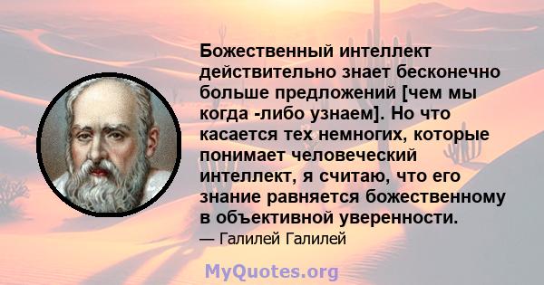 Божественный интеллект действительно знает бесконечно больше предложений [чем мы когда -либо узнаем]. Но что касается тех немногих, которые понимает человеческий интеллект, я считаю, что его знание равняется