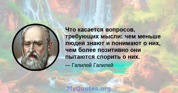 Что касается вопросов, требующих мысли: чем меньше людей знают и понимают о них, чем более позитивно они пытаются спорить о них.