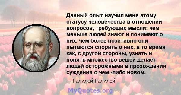 Данный опыт научил меня этому статусу человечества в отношении вопросов, требующих мысли: чем меньше людей знают и понимают о них, чем более позитивно они пытаются спорить о них, в то время как, с другой стороны, узнать 