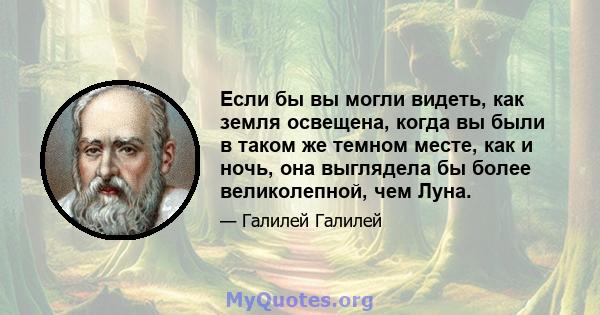 Если бы вы могли видеть, как земля освещена, когда вы были в таком же темном месте, как и ночь, она выглядела бы более великолепной, чем Луна.