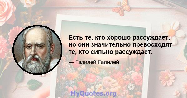 Есть те, кто хорошо рассуждает, но они значительно превосходят те, кто сильно рассуждает.