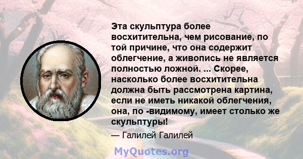 Эта скульптура более восхитительна, чем рисование, по той причине, что она содержит облегчение, а живопись не является полностью ложной. ... Скорее, насколько более восхитительна должна быть рассмотрена картина, если не 