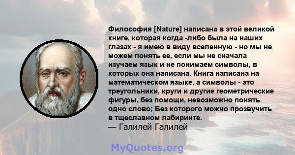 Философия [Nature] написана в этой великой книге, которая когда -либо была на наших глазах - я имею в виду вселенную - но мы не можем понять ее, если мы не сначала изучаем язык и не понимаем символы, в которых она