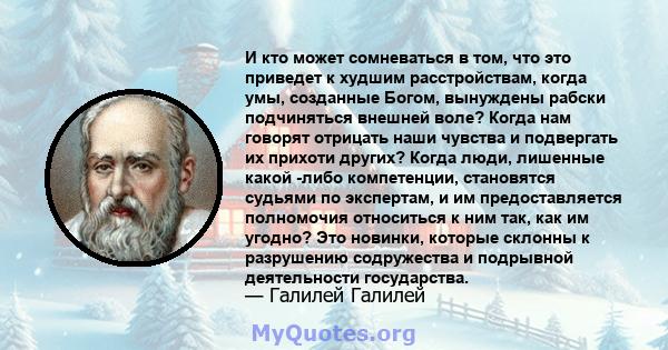 И кто может сомневаться в том, что это приведет к худшим расстройствам, когда умы, созданные Богом, вынуждены рабски подчиняться внешней воле? Когда нам говорят отрицать наши чувства и подвергать их прихоти других?