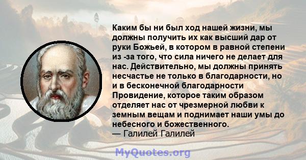 Каким бы ни был ход нашей жизни, мы должны получить их как высший дар от руки Божьей, в котором в равной степени из -за того, что сила ничего не делает для нас. Действительно, мы должны принять несчастье не только в