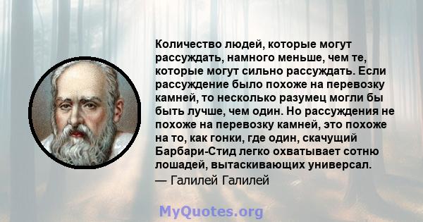 Количество людей, которые могут рассуждать, намного меньше, чем те, которые могут сильно рассуждать. Если рассуждение было похоже на перевозку камней, то несколько разумец могли бы быть лучше, чем один. Но рассуждения