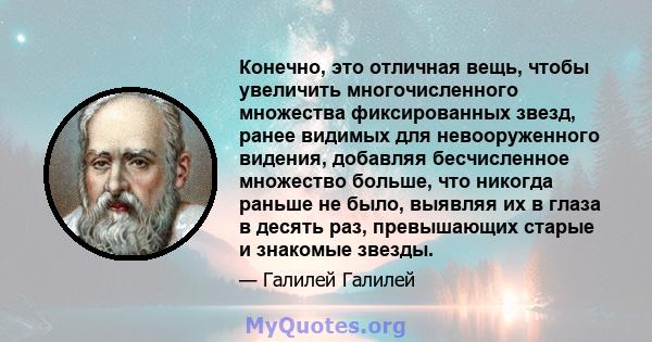 Конечно, это отличная вещь, чтобы увеличить многочисленного множества фиксированных звезд, ранее видимых для невооруженного видения, добавляя бесчисленное множество больше, что никогда раньше не было, выявляя их в глаза 