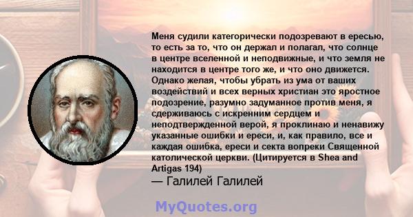 Меня судили категорически подозревают в ересью, то есть за то, что он держал и полагал, что солнце в центре вселенной и неподвижные, и что земля не находится в центре того же, и что оно движется. Однако желая, чтобы