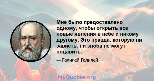 Мне было предоставлено одному, чтобы открыть все новые явления в небе и никому другому. Это правда, которую ни зависть, ни злоба не могут подавить.