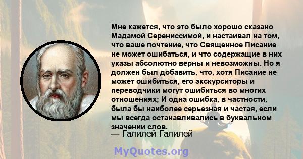 Мне кажется, что это было хорошо сказано Мадамой Серениссимой, и настаивал на том, что ваше почтение, что Священное Писание не может ошибаться, и что содержащие в них указы абсолютно верны и невозможны. Но я должен был