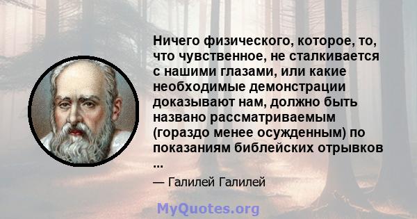 Ничего физического, которое, то, что чувственное, не сталкивается с нашими глазами, или какие необходимые демонстрации доказывают нам, должно быть названо рассматриваемым (гораздо менее осужденным) по показаниям