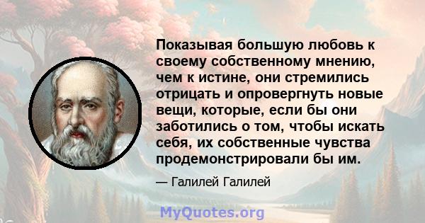 Показывая большую любовь к своему собственному мнению, чем к истине, они стремились отрицать и опровергнуть новые вещи, которые, если бы они заботились о том, чтобы искать себя, их собственные чувства продемонстрировали 