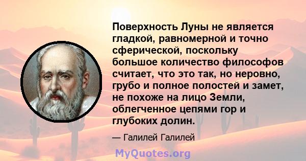 Поверхность Луны не является гладкой, равномерной и точно сферической, поскольку большое количество философов считает, что это так, но неровно, грубо и полное полостей и замет, не похоже на лицо Земли, облегченное