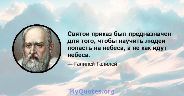 Святой приказ был предназначен для того, чтобы научить людей попасть на небеса, а не как идут небеса.