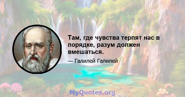 Там, где чувства терпят нас в порядке, разум должен вмешаться.