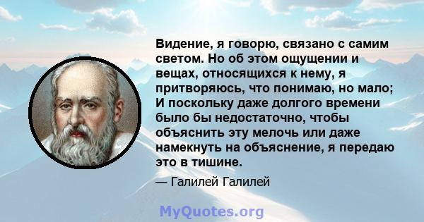 Видение, я говорю, связано с самим светом. Но об этом ощущении и вещах, относящихся к нему, я притворяюсь, что понимаю, но мало; И поскольку даже долгого времени было бы недостаточно, чтобы объяснить эту мелочь или даже 