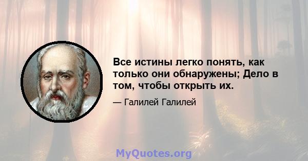 Все истины легко понять, как только они обнаружены; Дело в том, чтобы открыть их.