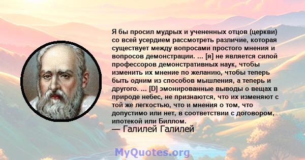 Я бы просил мудрых и учененных отцов (церкви) со всей усердием рассмотреть различие, которая существует между вопросами простого мнения и вопросов демонстрации. ... [я] не является силой профессоров демонстративных