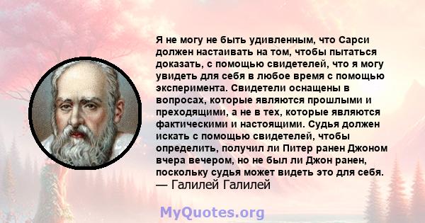 Я не могу не быть удивленным, что Сарси должен настаивать на том, чтобы пытаться доказать, с помощью свидетелей, что я могу увидеть для себя в любое время с помощью эксперимента. Свидетели оснащены в вопросах, которые