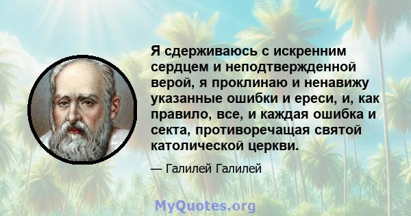 Я сдерживаюсь с искренним сердцем и неподтвержденной верой, я проклинаю и ненавижу указанные ошибки и ереси, и, как правило, все, и каждая ошибка и секта, противоречащая святой католической церкви.